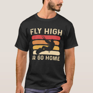 Fly High Or Go Home Kitesurfing and Kiteboarding T-Shirt