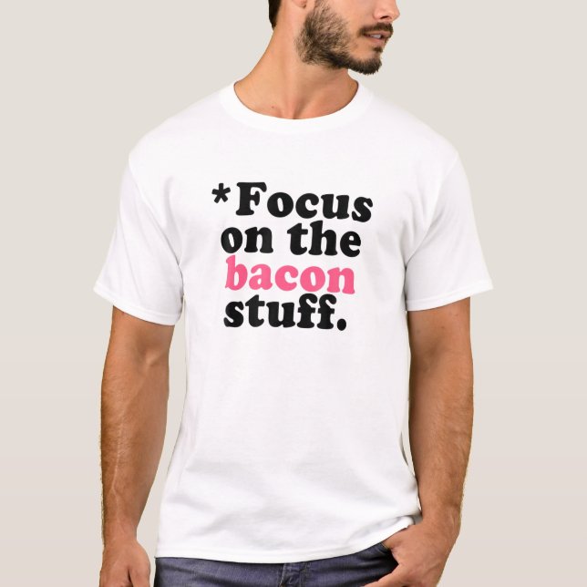 Focus On The Bacon Stuff Funny Bacon T-Shirt (Front)