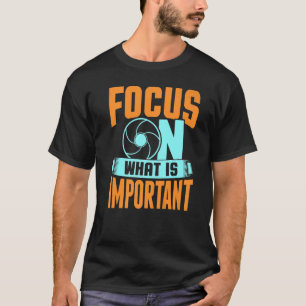 Focus On What Is Important Photographer Camera   T-Shirt