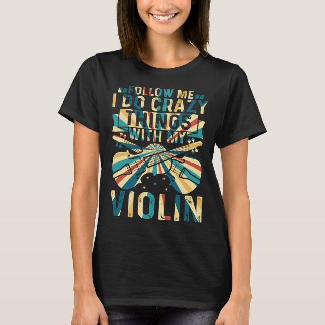 Follow Me I Do Crazy Things With My Violin Crazy V T-Shirt (Front)
