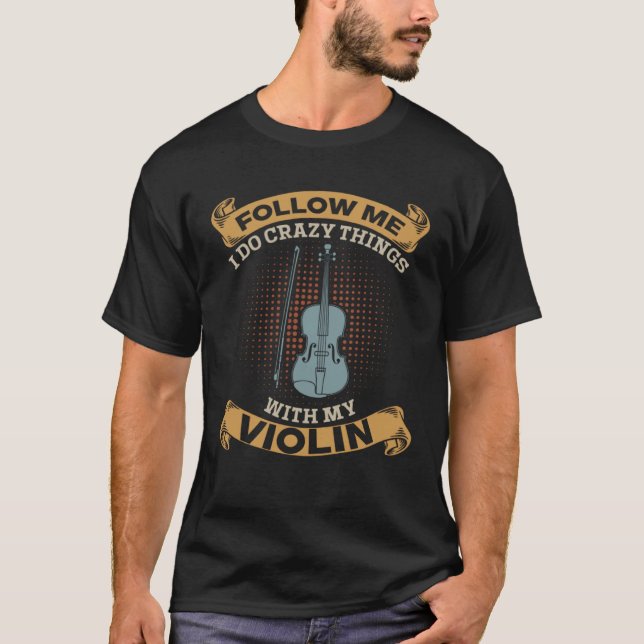 Follow Me I Do Crazy Things With My Violin Violini T-Shirt (Front)