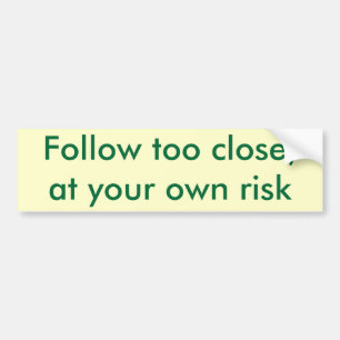 Follow too close,at your own risk, bumper sticker