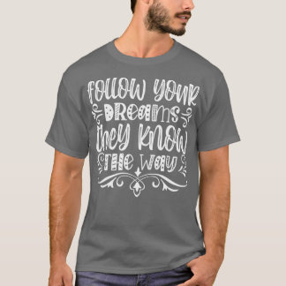Follow your dreams they know the way T-Shirt