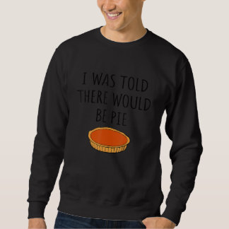 Food   I Was Told There Would Be Pie Joke Sweatshirt