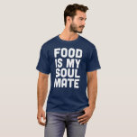 Food is My Soul Mate T-Shirt<br><div class="desc">This Food is My Soul Mate shirt is meant to be worn by anyone who doubts that they are meant to be with any people on earth, but has a sense of humour and knows that food will always be there for them.</div>