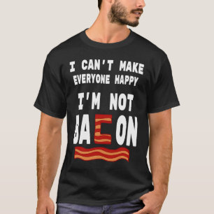 Food Pun I'm Not Bacon I Can't Make Everyone Happy T-Shirt