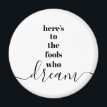 Fools Who Dream Quote Bold Black White Typography Magnet<br><div class="desc">“Here’s to the fools who dream.” Be one of those who always lets their optimism control their vision and aspirations. This stark, modern, graphic, minimalist magnet combines bold, san-serif typography with handwritten calligraphy script, all in black and white. Your choice of a round or square magnet shape. Great inspirational quote...</div>