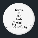 Fools Who Dream Quote Bold Black White Typography Magnet<br><div class="desc">“Here’s to the fools who dream.” Be one of those who always lets their optimism control their vision and aspirations. This stark, modern, graphic, minimalist magnet combines bold, san-serif typography with handwritten calligraphy script, all in black and white. Your choice of a round or square magnet shape. Great inspirational quote...</div>