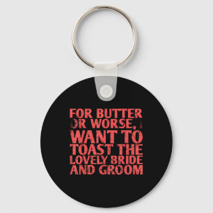 For Butter Or Worse I Want To Toast The For Bride Keychain