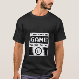 For Gamers I Paused My Game To Be Here Funny Video T-Shirt