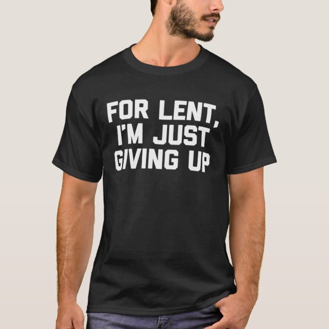 For Lent, I'm Just Giving Up Funny Christian Cool  T-Shirt (Front)