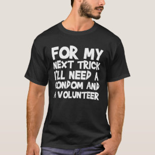 For My Next Trick I ll Need A Condom And A Volunte T-Shirt