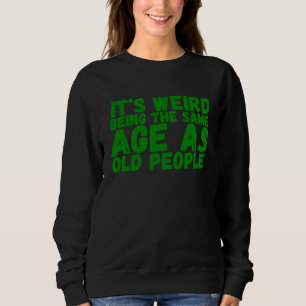 For Seniors Weird Being Same Age As Old People Sweatshirt
