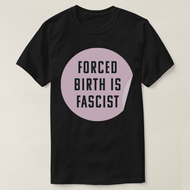 Forced Birth Is Fascist Always Pro Abortion T-Shirt (Design Front)