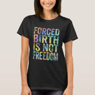 Forced Birth Is Not Freedom Feminist Pro Choice Wo T-Shirt