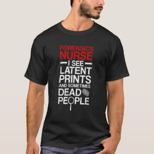 Forensic Nurse I See Latent Prints Forensic Nursin T-Shirt