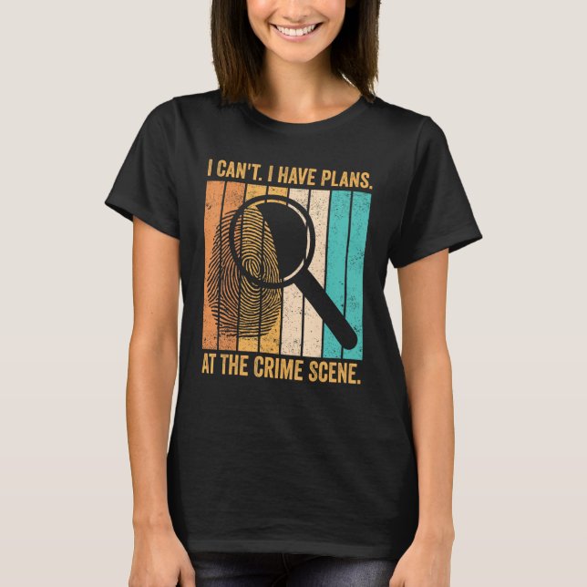 Forensic Scientist I Have Plans At The Crime Scene T-Shirt (Front)