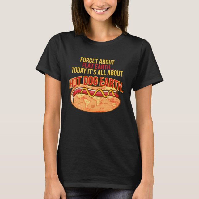 FORGET ABOUT FLAT EARTH TODAY IT S ALL ABOUT HOT D T-Shirt (Front)