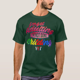 Forget Adulting Im not done Childing yet T-Shirt