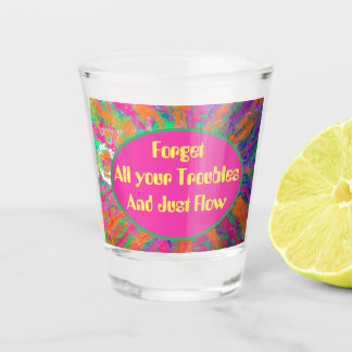 forget all your troubles and just flow shot glass