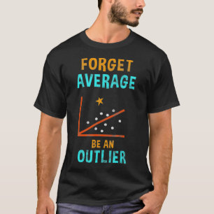 Forget Average Be An Outlier Data Analyst Gift T-Shirt