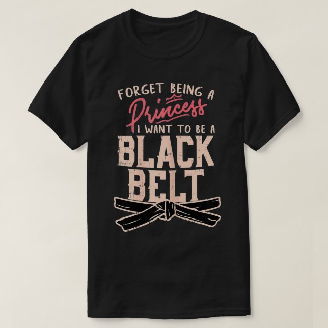 Forget Being A I want to be a Black Belt  T-Shirt (Design Front)
