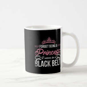 Forget Being A Princess I Wanna Be A Black Belt Ka Coffee Mug