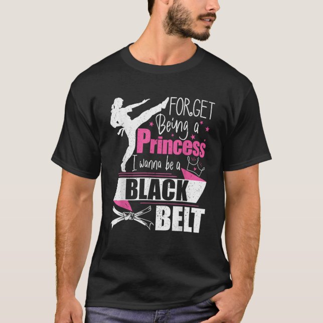 Forget Being A Princess I Wanna Be A Black Belt Ka T-Shirt (Front)