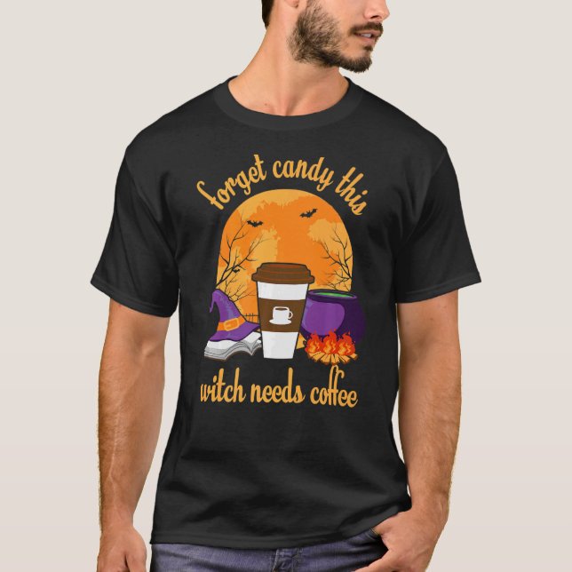 Forget Candy This Witch Needs Coffee halloween wit T-Shirt (Front)