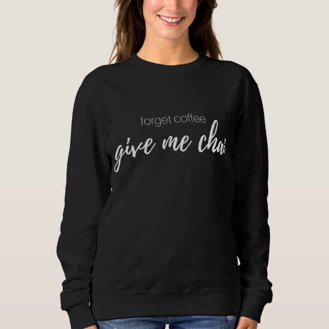 Forget Coffee I Love Chai Tea Latte Sweatshirt (Front)