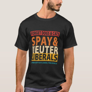 Forget Dogs & Cats Spay & Neuter Liberals Partners T-Shirt
