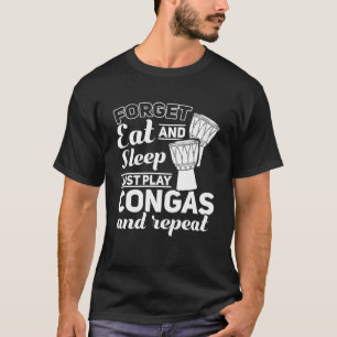 Forget Eat And Sleep Just Play Congas And Repeat C T-Shirt