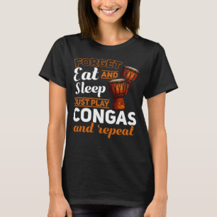Forget Eat And Sleep Just Play Congas And Repeat C T-Shirt