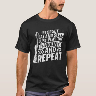 Forget Eat And Sleep Just Play The Violin And Repe T-Shirt