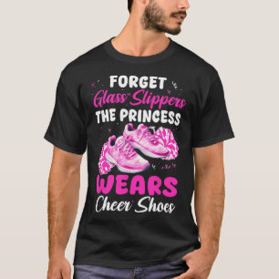 Forget Gl Slippers The Princess Wears Cheer Shoes T-Shirt