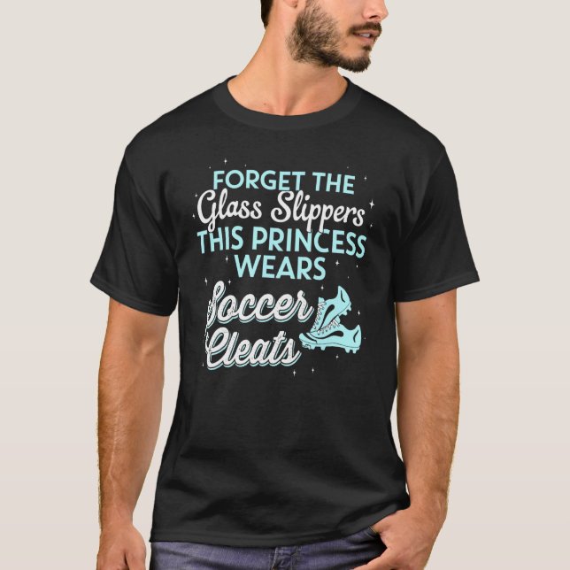 Forget Glass Slippers This Princess Wears Soccer C T-Shirt (Front)