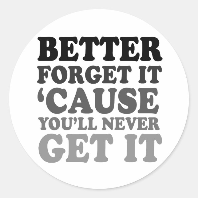 FORGET IT BECAUSE YOU'LL NEVER GET IT CLASSIC ROUND STICKER (Front)