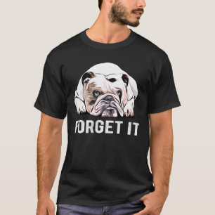 Forget It Bulldogs I Fat Dog I Cute English Bulldo T-Shirt