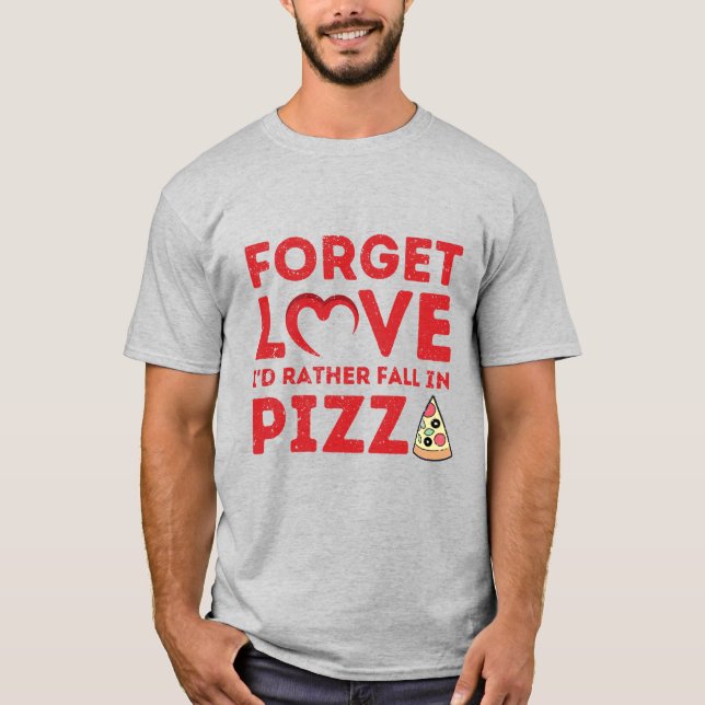 Forget Love I'd Rather Fall In Pizza T-Shirt (Front)