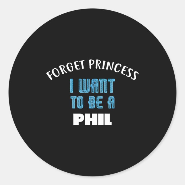 Forget Princess I Want To Be A Phil Name  Classic Round Sticker (Front)