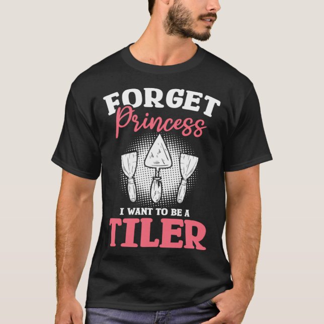 Forget Princess I Want To Be A Tiler Tiling Tilers T-Shirt (Front)