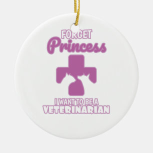 Forget Princess I Want To Be A Veterinarian Ceramic Ornament