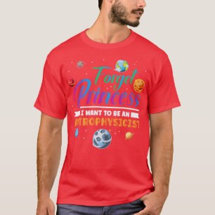 Forget Princess I Want To Be An Astrophysicist Ast T-Shirt
