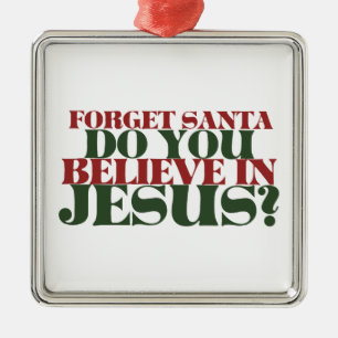 Forget Santa do you believe in Jesus Metal Ornament