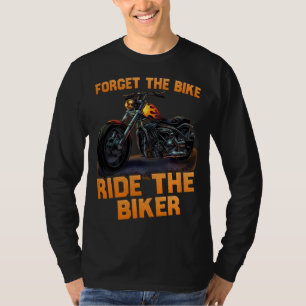 forget the bike ride the biker funny T-Shirt