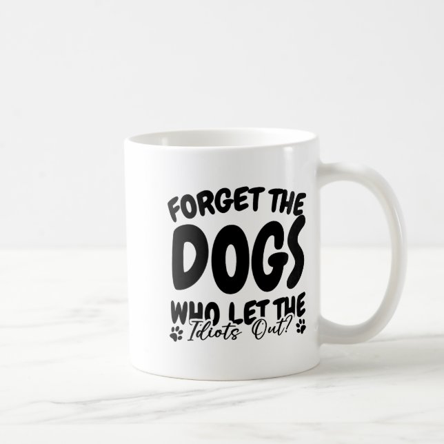 Forget The Dogs Who Let The Idiots Out Funny Dog L Coffee Mug (Right)