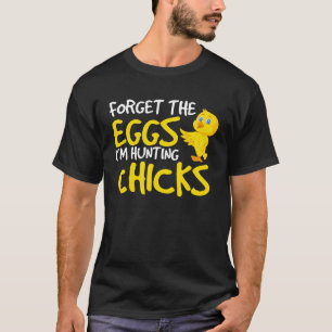 Forget the Eggs I'm Hunting Chicks Easter T-shirt