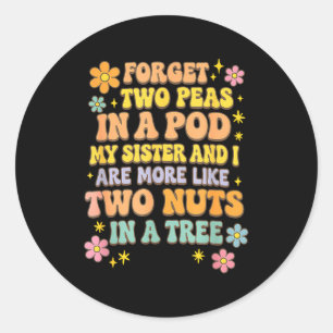 Forget Two Peas In A D My Sister &amp; I Are More  Classic Round Sticker