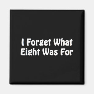 Forget What Eight Was For Humour Sarcastic Funny Magnet
