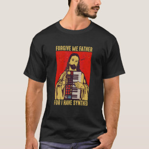 Forgive Me Father For I Have Synthed Jesus Keyboar T-Shirt